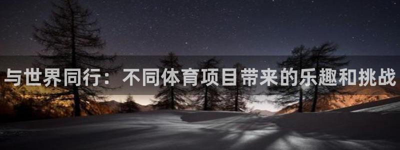 oety欧亿体育官网下载是干嘛的公司:与世界同行:不同体育项