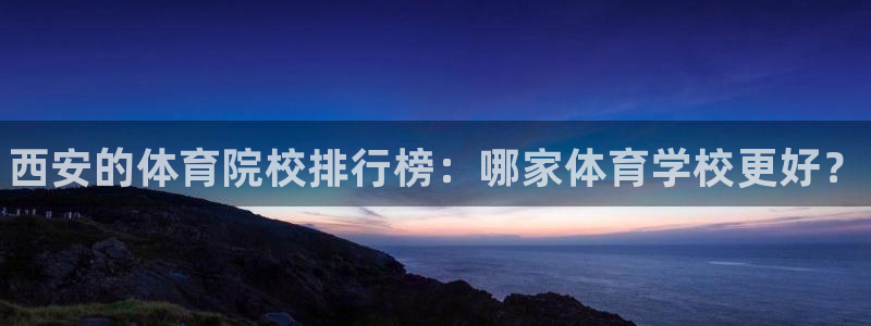 欧亿体育官方正版app娱乐首页网站大全:西安的体育院校排行榜